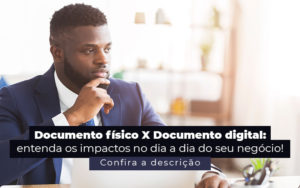 Documento Fisico X Documento Digital Entenda Os Impactos No Dia A Dia Do Seu Negocio Post - Control Service Contabilidade